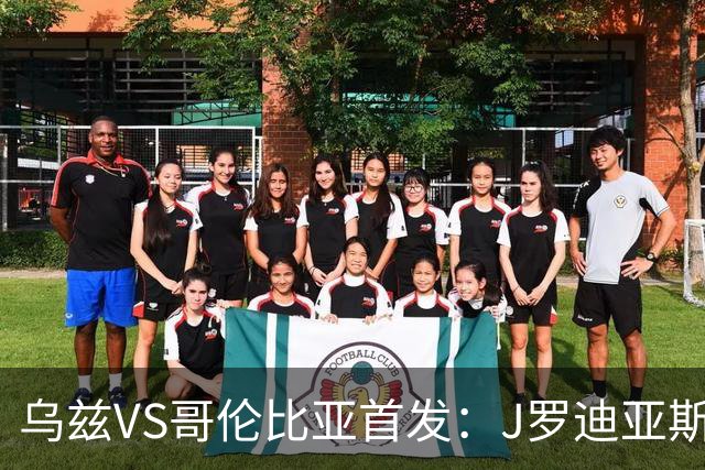 乌兹VS哥伦比亚首发：J罗迪亚斯先发 胡桑诺夫出战