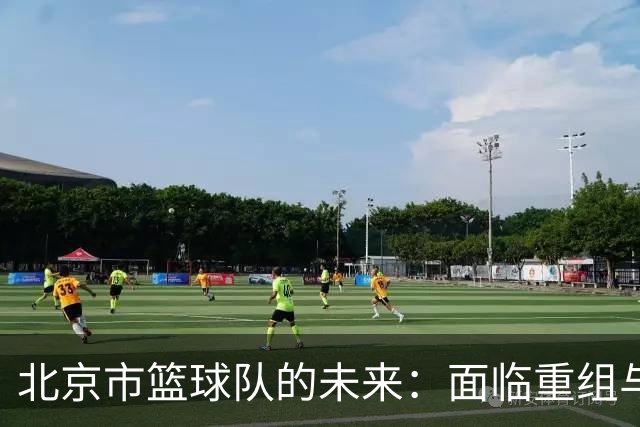 北京市篮球队的未来：面临重组与离别