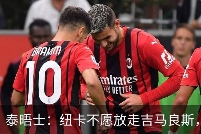 泰晤士：纽卡不愿放走吉马良斯，预计拒绝阿森纳7000万镑的报价