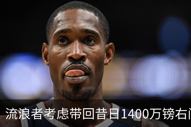流浪者考虑带回昔日1400万镑右闸 帕特森在埃弗顿4年仅出场7次