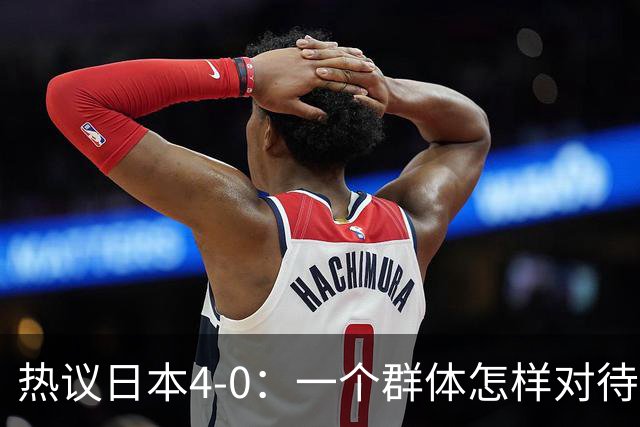 热议日本4-0：一个群体怎样对待足球 足球就怎样对待他们
