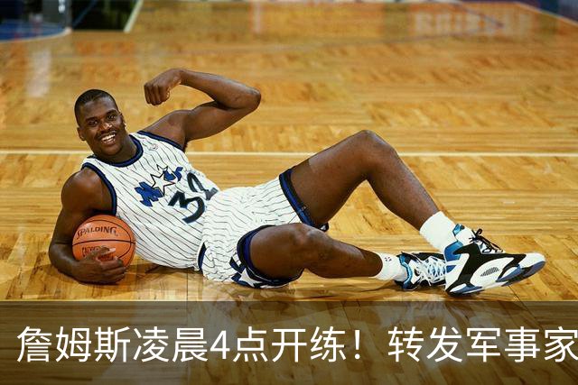 詹姆斯凌晨4点开练！转发军事家孙子名言：战胜自我才是真正强大