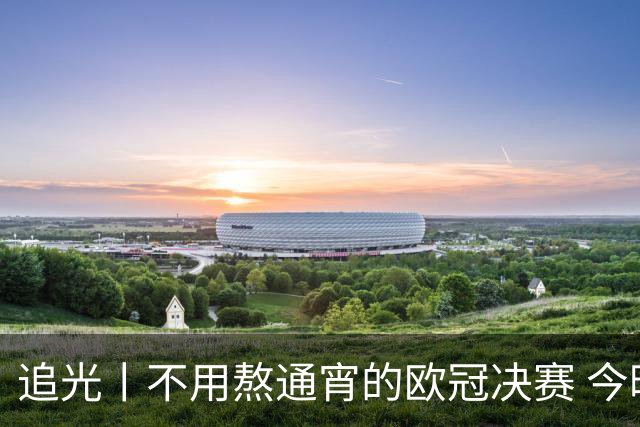 追光丨不用熬通宵的欧冠决赛 今晚你站谁？
