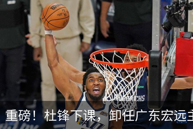 重磅！杜锋下课，卸任广东宏远主教练，焦泊乔或留队，徐昕迎转机，朱芳雨剑指总冠军！