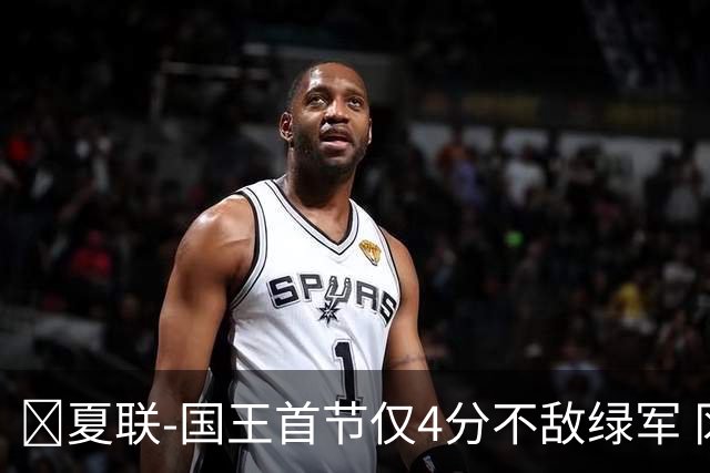 🏀夏联-国王首节仅4分不敌绿军 冈萨雷斯24+10+5 塞纳克10+12