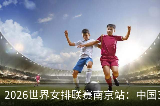 2026世界女排联赛南京站：中国3:1胜波兰