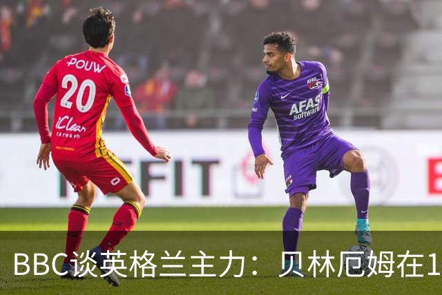 BBC谈英格兰主力：贝林厄姆在10号位之争中击败罗杰斯 格伊成替补