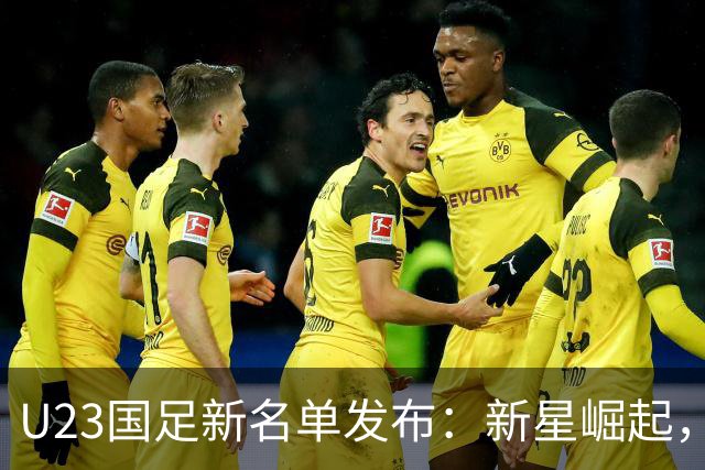 U23国足新名单发布：新星崛起，未来可期！